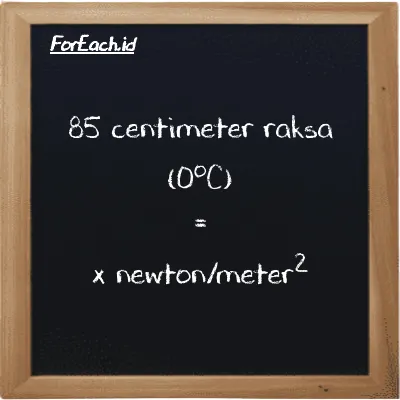 1 centimeter raksa (0<sup>o</sup>C) setara dengan 1333.2 newton/meter<sup>2</sup> (1 cmHg setara dengan 1333.2 N/m<sup>2</sup>)